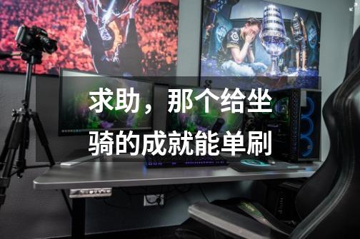 求助,那个给坐骑的成就能单刷-第1张-游戏信息-龙启网