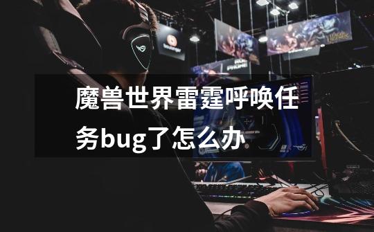 魔兽世界雷霆呼唤任务bug了怎么办-第1张-游戏信息-龙启网