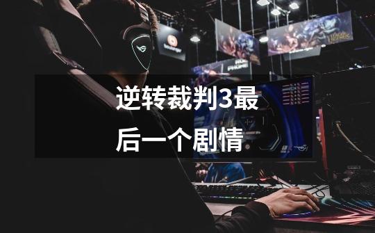 逆转裁判3最后一个剧情-第1张-游戏信息-龙启网