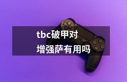 tbc破甲对增强萨有用吗-第1张-游戏信息-龙启网