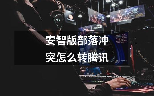 安智版部落冲突怎么转腾讯-第1张-游戏信息-龙启网