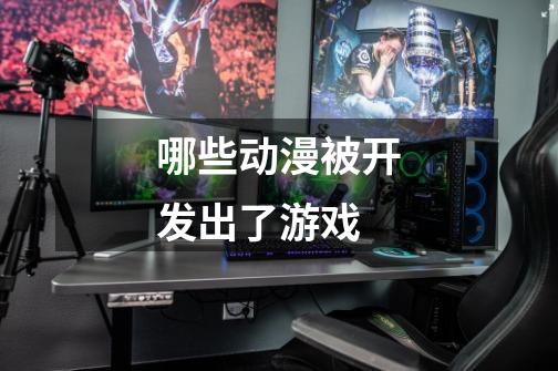 哪些动漫被开发出了游戏-第1张-游戏信息-龙启网