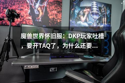 魔兽世界怀旧服:DKP玩家吐槽,要开TAQ了,为什么还要去打MC-第1张-游戏信息-龙启网