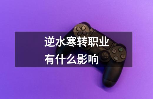 逆水寒转职业有什么影响-第1张-游戏信息-龙启网