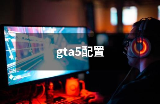 gta5配置-第1张-游戏信息-龙启网