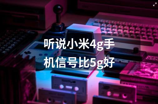 听说小米4g手机信号比5g好-第1张-游戏信息-龙启网