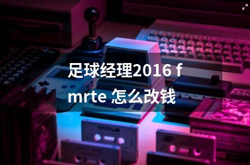 足球经理2016 fmrte 怎么改钱-第1张-游戏信息-龙启网