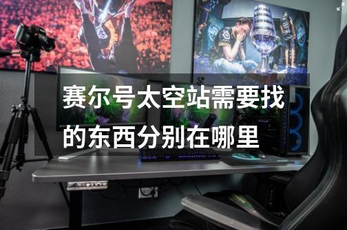 赛尔号太空站需要找的东西分别在哪里-第1张-游戏信息-龙启网