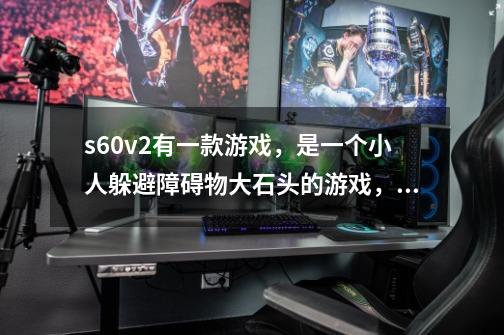 s60v2有一款游戏，是一个小人躲避障碍物大石头的游戏，谁知道是什么游戏啊，，好怀念啊啊啊啊-第1张-游戏信息-龙启网