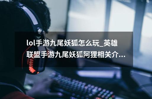 lol手游九尾妖狐怎么玩_英雄联盟手游九尾妖狐阿狸相关介绍-第1张-游戏信息-龙启网