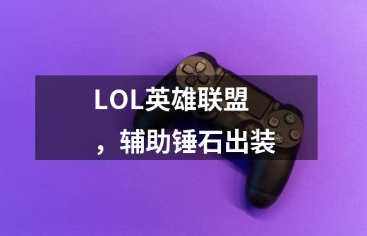 LOL英雄联盟,辅助锤石出装-第1张-游戏信息-龙启网