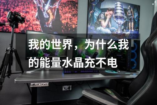 我的世界，为什么我的能量水晶充不电-第1张-游戏信息-龙启网