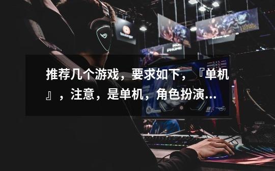 推荐几个游戏,要求如下,『单机』,注意,是单机,角色扮演,3D,大型,耐玩的,可刷装备,完毕,必采-第1张-游戏信息-龙启网