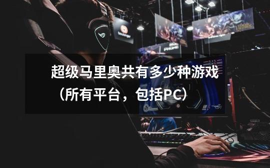 超级马里奥共有多少种游戏(所有平台,包括PC)-第1张-游戏信息-龙启网