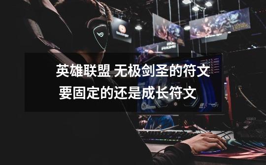 英雄联盟 无极剑圣的符文 要固定的还是成长符文-第1张-游戏信息-龙启网