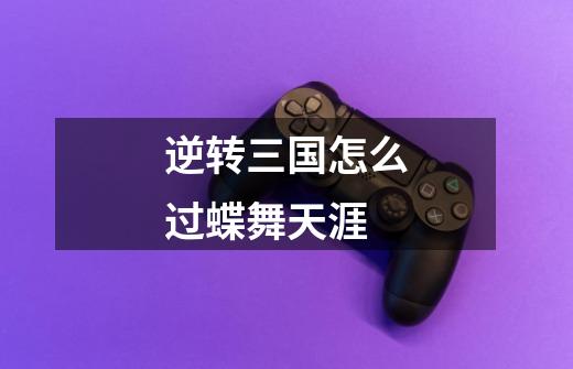 逆转三国怎么过蝶舞天涯-第1张-游戏信息-龙启网