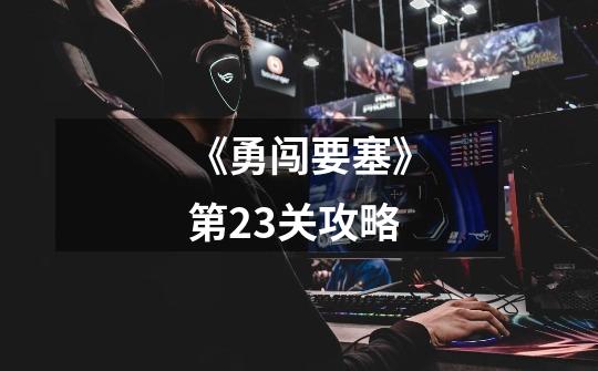 《勇闯要塞》第23关攻略-第1张-游戏信息-龙启网