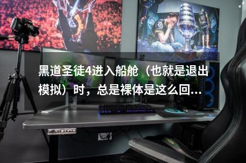 黑道圣徒4进入船舱（也就是退出模拟）时，总是裸体是这么回事儿-第1张-游戏信息-龙启网
