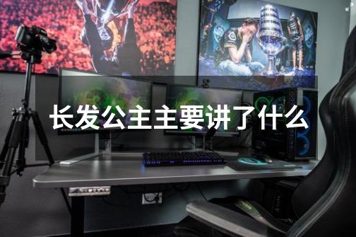 长发公主主要讲了什么-第1张-游戏信息-龙启网
