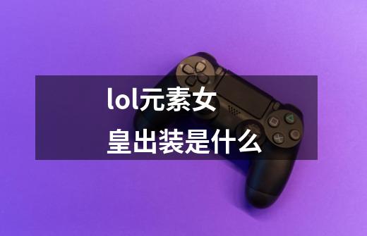 lol元素女皇出装是什么-第1张-游戏信息-龙启网