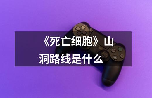 《死亡细胞》山洞路线是什么-第1张-游戏信息-龙启网