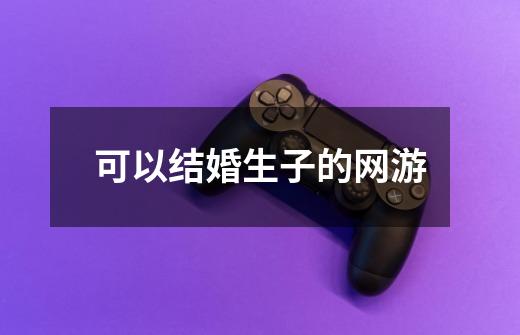 可以结婚生子的网游-第1张-游戏信息-龙启网