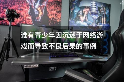 谁有青少年因沉迷于网络游戏而导致不良后果的事例-第1张-游戏信息-龙启网