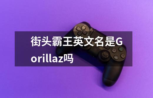 街头霸王英文名是Gorillaz吗-第1张-游戏信息-龙启网