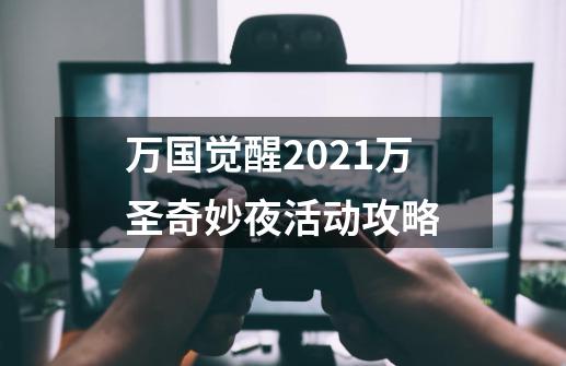 万国觉醒2021万圣奇妙夜活动攻略-第1张-游戏信息-龙启网