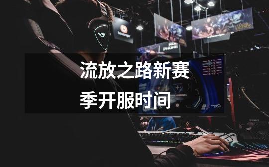 流放之路新赛季开服时间-第1张-游戏信息-龙启网