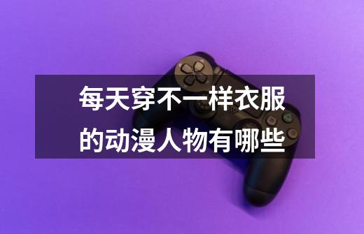 每天穿不一样衣服的动漫人物有哪些-第1张-游戏信息-龙启网