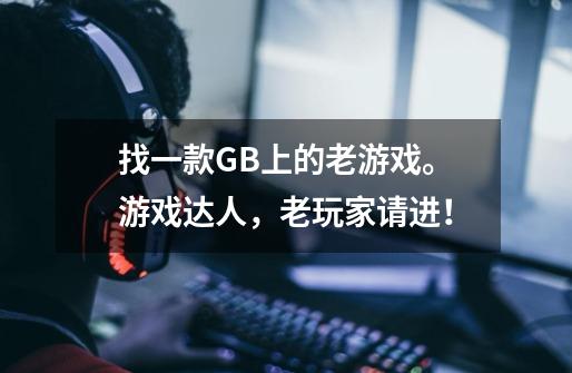 找一款GB上的老游戏。游戏达人，老玩家请进！-第1张-游戏信息-龙启网