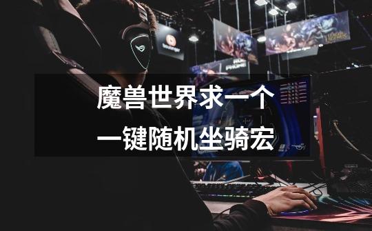 魔兽世界求一个一键随机坐骑宏-第1张-游戏信息-龙启网