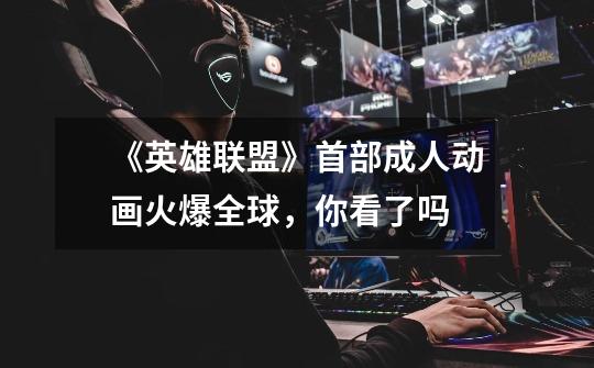 《英雄联盟》首部成人动画火爆全球,你看了吗-第1张-游戏信息-龙启网