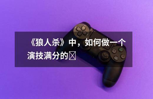 《狼人杀》中,如何做一个演技满分的Nj-第1张-游戏信息-龙启网
