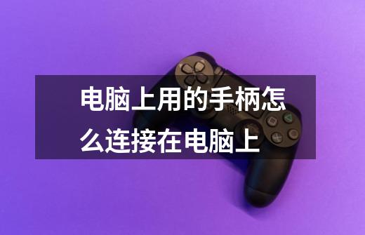 电脑上用的手柄怎么连接在电脑上-第1张-游戏信息-龙启网