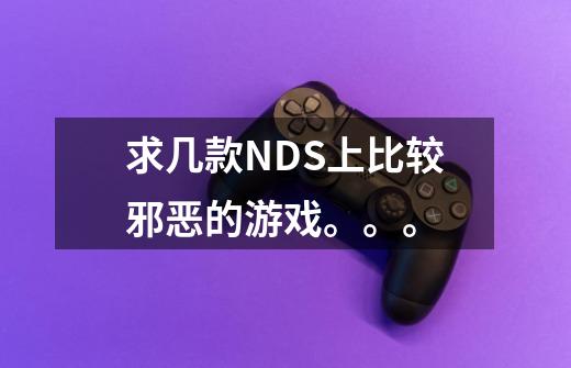 求几款NDS上比较邪恶的游戏。。。-第1张-游戏信息-龙启网