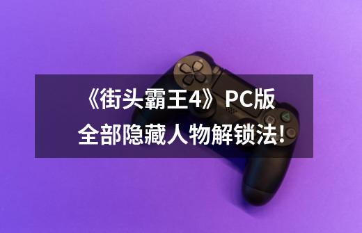 《街头霸王4》PC版全部隐藏人物解锁法!-第1张-游戏信息-龙启网
