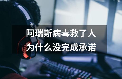 阿瑞斯病毒救了人为什么没完成承诺-第1张-游戏信息-龙启网