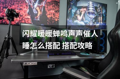 闪耀暖暖蝉鸣声声催人睡怎么搭配 搭配攻略-第1张-游戏信息-龙启网