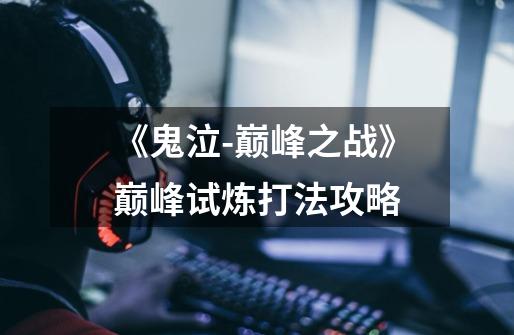 《鬼泣-巅峰之战》巅峰试炼打法攻略-第1张-游戏信息-龙启网