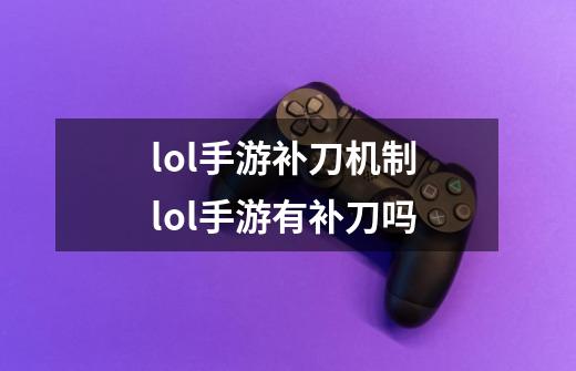 lol手游补刀机制 lol手游有补刀吗-第1张-游戏信息-龙启网