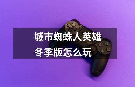 城市蜘蛛人英雄冬季版怎么玩-第1张-游戏信息-龙启网