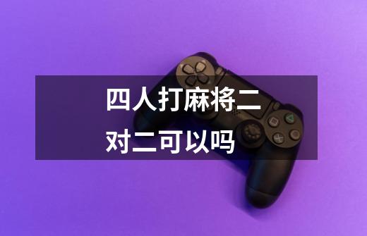 四人打麻将二对二可以吗-第1张-游戏信息-龙启网
