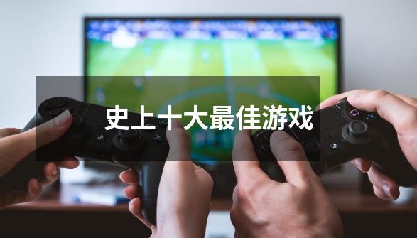 史上十大最佳游戏-第1张-游戏信息-龙启网