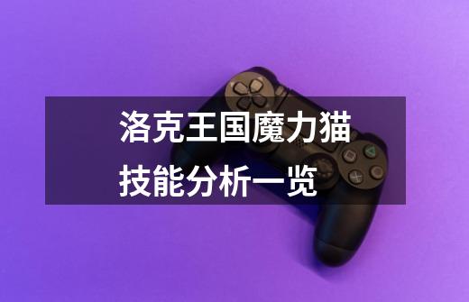 洛克王国魔力猫技能分析一览-第1张-游戏信息-龙启网
