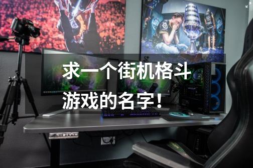 求一个街机格斗游戏的名字！-第1张-游戏信息-龙启网