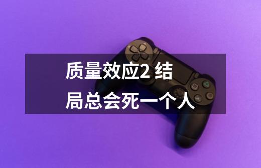 质量效应2 结局总会死一个人-第1张-游戏信息-龙启网