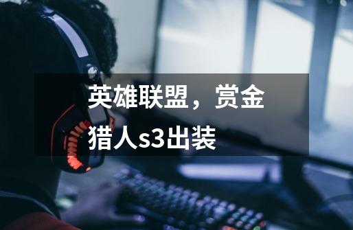 英雄联盟,赏金猎人s3出装-第1张-游戏信息-龙启网