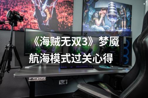 《海贼无双3》梦魇航海模式过关心得-第1张-游戏信息-龙启网